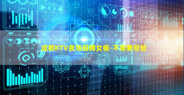 成都KTV夜场招聘女模-不需要经验