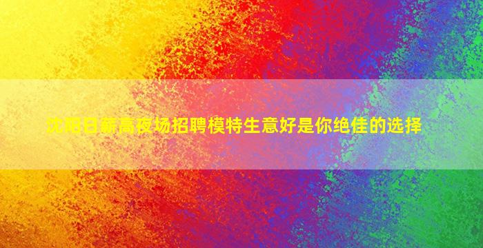 沈阳日薪高夜场招聘模特生意好是你绝佳的选择