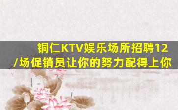 铜仁KTV娱乐场所招聘12/场促销员让你的努力配得上你